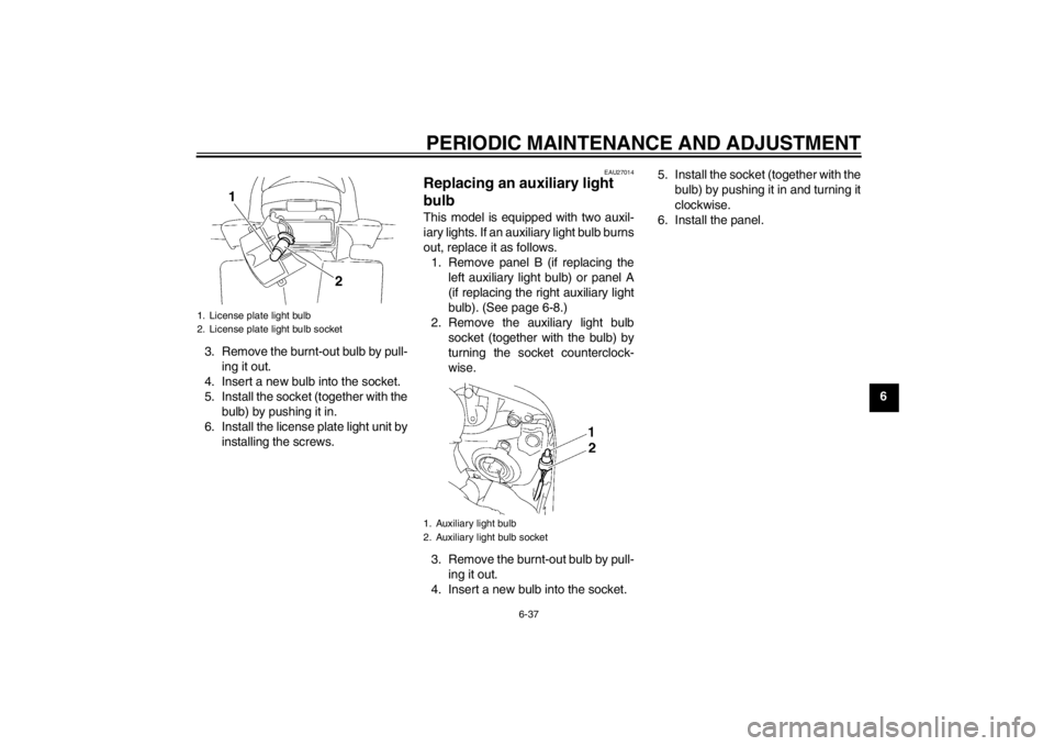 YAMAHA FZ1 S 2012 Manual Online PERIODIC MAINTENANCE AND ADJUSTMENT
6-37
6
3. Remove the burnt-out bulb by pull-
ing it out.
4. Insert a new bulb into the socket.
5. Install the socket (together with the bulb) by pushing it in.
6. I YAMAHA FZ1 S 2012 Manual Online PERIODIC MAINTENANCE AND ADJUSTMENT
6-37
6
3. Remove the burnt-out bulb by pull-
ing it out.
4. Insert a new bulb into the socket.
5. Install the socket (together with the bulb) by pushing it in.
6. I