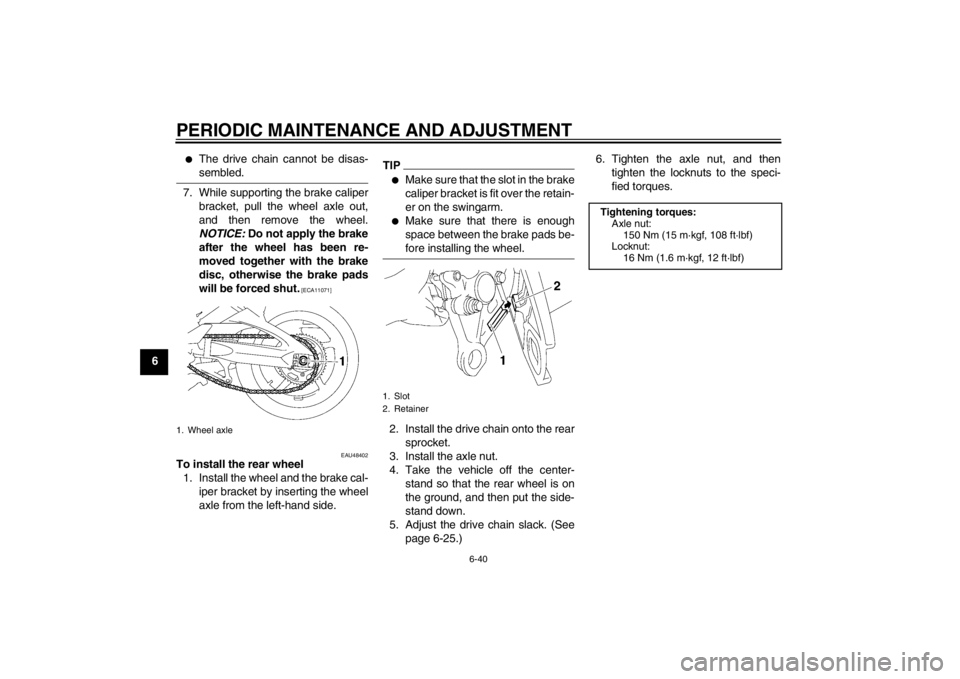 YAMAHA FZ1 S 2012 Manual Online PERIODIC MAINTENANCE AND ADJUSTMENT
6-40
6
●
The drive chain cannot be disas-
sembled.
7. While supporting the brake caliperbracket, pull the wheel axle out,
and then remove the wheel.
NOTICE: Do n YAMAHA FZ1 S 2012 Manual Online PERIODIC MAINTENANCE AND ADJUSTMENT
6-40
6
●
The drive chain cannot be disas-
sembled.
7. While supporting the brake caliperbracket, pull the wheel axle out,
and then remove the wheel.
NOTICE: Do n