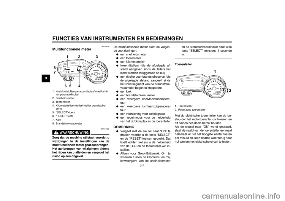 YAMAHA FZ1 S 2012 Instructieboekje (in Dutch) FUNCTIES VAN INSTRUMENTEN EN BEDIENINGEN
3-7
3
DAU3942H
Multifunctionele meter
WAARSCHUWING
DWA12422
Zorg dat de machine stilstaat voordat u
wijzigingen in de instellingen van de
multifunctionele met YAMAHA FZ1 S 2012 Instructieboekje (in Dutch) FUNCTIES VAN INSTRUMENTEN EN BEDIENINGEN
3-7
3
DAU3942H
Multifunctionele meter
WAARSCHUWING
DWA12422
Zorg dat de machine stilstaat voordat u
wijzigingen in de instellingen van de
multifunctionele met