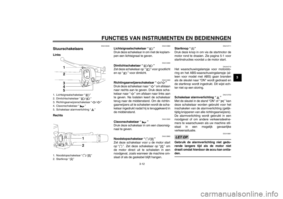 YAMAHA FZ1 S 2012 Instructieboekje (in Dutch) FUNCTIES VAN INSTRUMENTEN EN BEDIENINGEN
3-12
3
DAU1234A
Stuurschakelaars Links
Rechts
DAU12380
Lichtsignaalschakelaar “ ”
Druk deze schakelaar in om met de koplam-
pen een lichtsignaal te geven. YAMAHA FZ1 S 2012 Instructieboekje (in Dutch) FUNCTIES VAN INSTRUMENTEN EN BEDIENINGEN
3-12
3
DAU1234A
Stuurschakelaars Links
Rechts
DAU12380
Lichtsignaalschakelaar “ ”
Druk deze schakelaar in om met de koplam-
pen een lichtsignaal te geven.