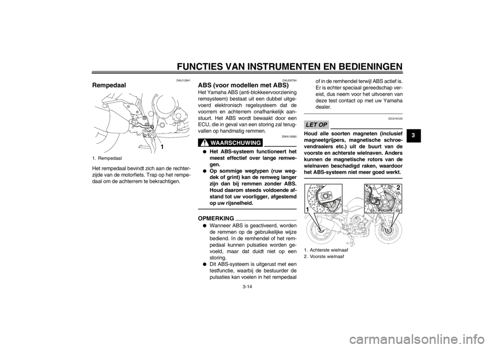 YAMAHA FZ1 S 2012  Instructieboekje (in Dutch) FUNCTIES VAN INSTRUMENTEN EN BEDIENINGEN
3-14
3
DAU12941
Rempedaal Het rempedaal bevindt zich aan de rechter-
zijde van de motorfiets. Trap op het rempe-
daal om de achterrem te bekrachtigen.
DAU26794