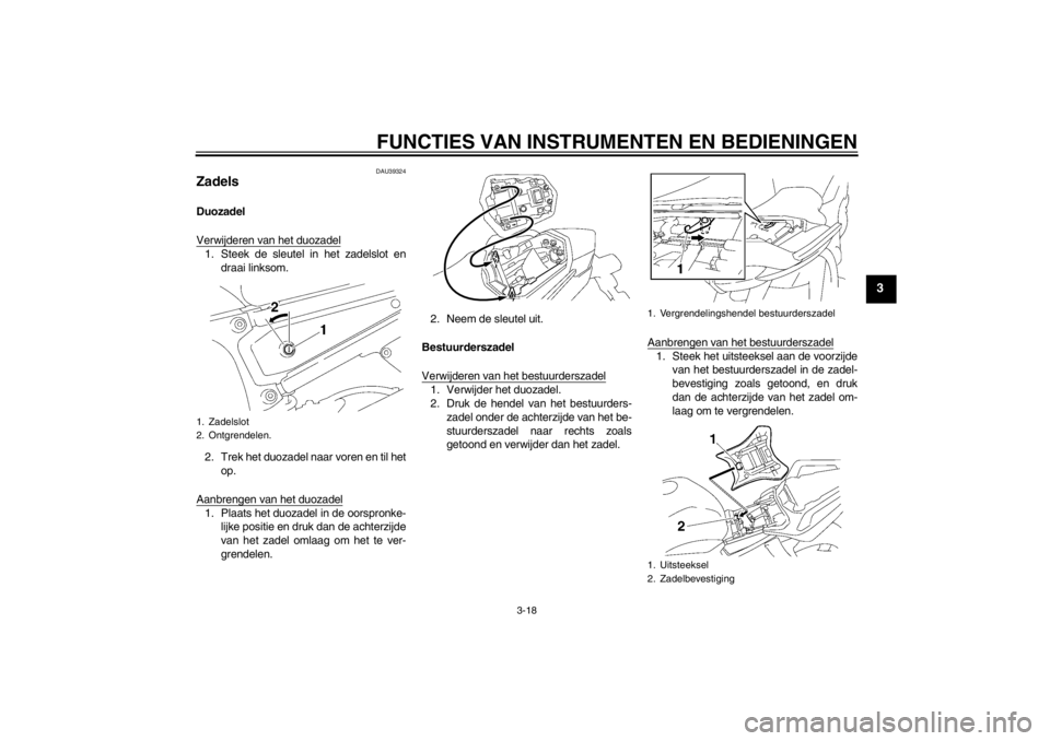 YAMAHA FZ1 S 2012 Instructieboekje (in Dutch) FUNCTIES VAN INSTRUMENTEN EN BEDIENINGEN
3-18
3
DAU39324
Zadels Duozadel
Verwijderen van het duozadel1. Steek de sleutel in het zadelslot endraai linksom.
2. Trek het duozadel naar voren en til het op YAMAHA FZ1 S 2012 Instructieboekje (in Dutch) FUNCTIES VAN INSTRUMENTEN EN BEDIENINGEN
3-18
3
DAU39324
Zadels Duozadel
Verwijderen van het duozadel1. Steek de sleutel in het zadelslot endraai linksom.
2. Trek het duozadel naar voren en til het op