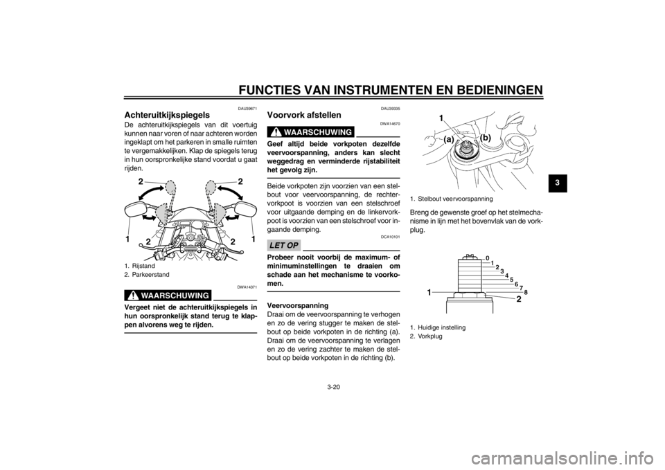 YAMAHA FZ1 S 2012 Instructieboekje (in Dutch) FUNCTIES VAN INSTRUMENTEN EN BEDIENINGEN
3-20
3
DAU39671
Achteruitkijkspiegels De achteruitkijkspiegels van dit voertuig
kunnen naar voren of naar achteren worden
ingeklapt om het parkeren in smalle r YAMAHA FZ1 S 2012 Instructieboekje (in Dutch) FUNCTIES VAN INSTRUMENTEN EN BEDIENINGEN
3-20
3
DAU39671
Achteruitkijkspiegels De achteruitkijkspiegels van dit voertuig
kunnen naar voren of naar achteren worden
ingeklapt om het parkeren in smalle r