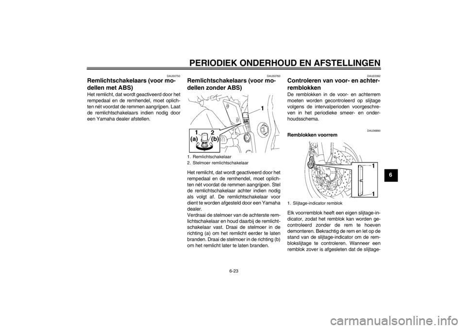 YAMAHA FZ1 S 2012 Instructieboekje (in Dutch) PERIODIEK ONDERHOUD EN AFSTELLINGEN
6-23
6
DAU50750
Remlichtschakelaars (voor mo-
dellen met ABS) Het remlicht, dat wordt geactiveerd door het
rempedaal en de remhendel, moet oplich-
ten nét voordat YAMAHA FZ1 S 2012 Instructieboekje (in Dutch) PERIODIEK ONDERHOUD EN AFSTELLINGEN
6-23
6
DAU50750
Remlichtschakelaars (voor mo-
dellen met ABS) Het remlicht, dat wordt geactiveerd door het
rempedaal en de remhendel, moet oplich-
ten nét voordat