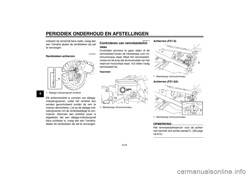 YAMAHA FZ1 S 2012 Instructieboekje (in Dutch) PERIODIEK ONDERHOUD EN AFSTELLINGEN
6-24
6
indicator de remschijf bijna raakt, vraag dan
een Yamaha dealer de remblokken als set
te vervangen.
DAU46291
Remblokken achterrem
Elk achterremblok is voorzi YAMAHA FZ1 S 2012 Instructieboekje (in Dutch) PERIODIEK ONDERHOUD EN AFSTELLINGEN
6-24
6
indicator de remschijf bijna raakt, vraag dan
een Yamaha dealer de remblokken als set
te vervangen.
DAU46291
Remblokken achterrem
Elk achterremblok is voorzi