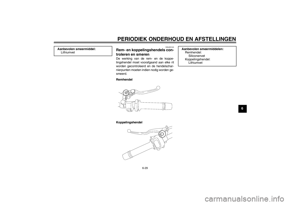 YAMAHA FZ1 S 2012 Instructieboekje (in Dutch) PERIODIEK ONDERHOUD EN AFSTELLINGEN
6-29
6
DAU23143
Rem- en koppelingshendels con-
troleren en smeren De werking van de rem- en de koppe-
lingshendel moet voorafgaand aan elke rit
worden gecontroleerd YAMAHA FZ1 S 2012 Instructieboekje (in Dutch) PERIODIEK ONDERHOUD EN AFSTELLINGEN
6-29
6
DAU23143
Rem- en koppelingshendels con-
troleren en smeren De werking van de rem- en de koppe-
lingshendel moet voorafgaand aan elke rit
worden gecontroleerd