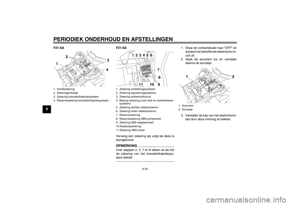 YAMAHA FZ1 S 2012 Instructieboekje (in Dutch) PERIODIEK ONDERHOUD EN AFSTELLINGEN
6-34
6
FZ1-SAFZ1-SA
Vervang een zekering als volgt als deze is
doorgebrand.
OPMERKINGVoer stappen 2, 3, 7 en 8 alleen uit als het
de zekering van het brandstofinjec YAMAHA FZ1 S 2012 Instructieboekje (in Dutch) PERIODIEK ONDERHOUD EN AFSTELLINGEN
6-34
6
FZ1-SAFZ1-SA
Vervang een zekering als volgt als deze is
doorgebrand.
OPMERKINGVoer stappen 2, 3, 7 en 8 alleen uit als het
de zekering van het brandstofinjec
