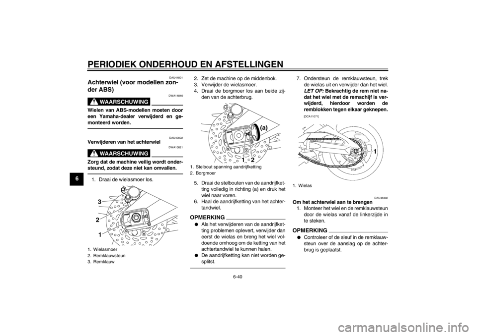 YAMAHA FZ1 S 2012 Instructieboekje (in Dutch) PERIODIEK ONDERHOUD EN AFSTELLINGEN
6-40
6
DAU44801
Achterwiel (voor modellen zon-
der ABS)
WAARSCHUWING
DWA14840
Wielen van ABS-modellen moeten door
een Yamaha-dealer verwijderd en ge-
monteerd word YAMAHA FZ1 S 2012 Instructieboekje (in Dutch) PERIODIEK ONDERHOUD EN AFSTELLINGEN
6-40
6
DAU44801
Achterwiel (voor modellen zon-
der ABS)
WAARSCHUWING
DWA14840
Wielen van ABS-modellen moeten door
een Yamaha-dealer verwijderd en ge-
monteerd word