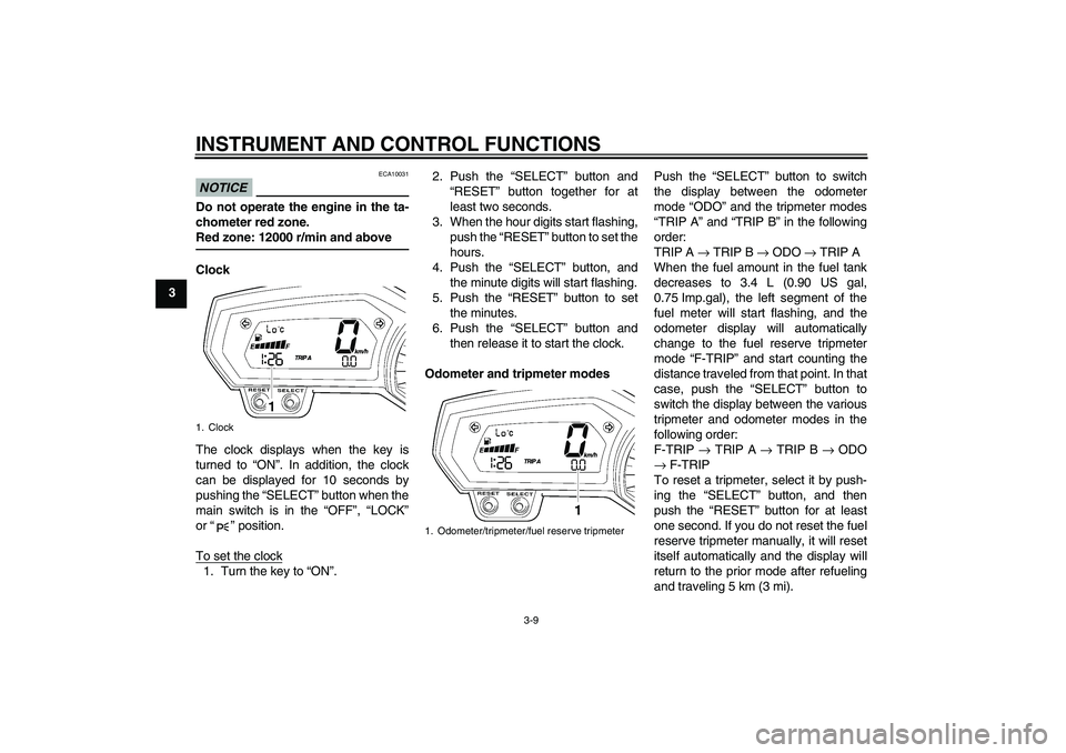 YAMAHA FZ1 S 2011 Owners Manual INSTRUMENT AND CONTROL FUNCTIONS
3-9
3
NOTICE
ECA10031
Do not operate the engine in the ta-
chometer red zone.
Red zone: 12000 r/min and aboveClock
The clock displays when the key is
turned to “ON