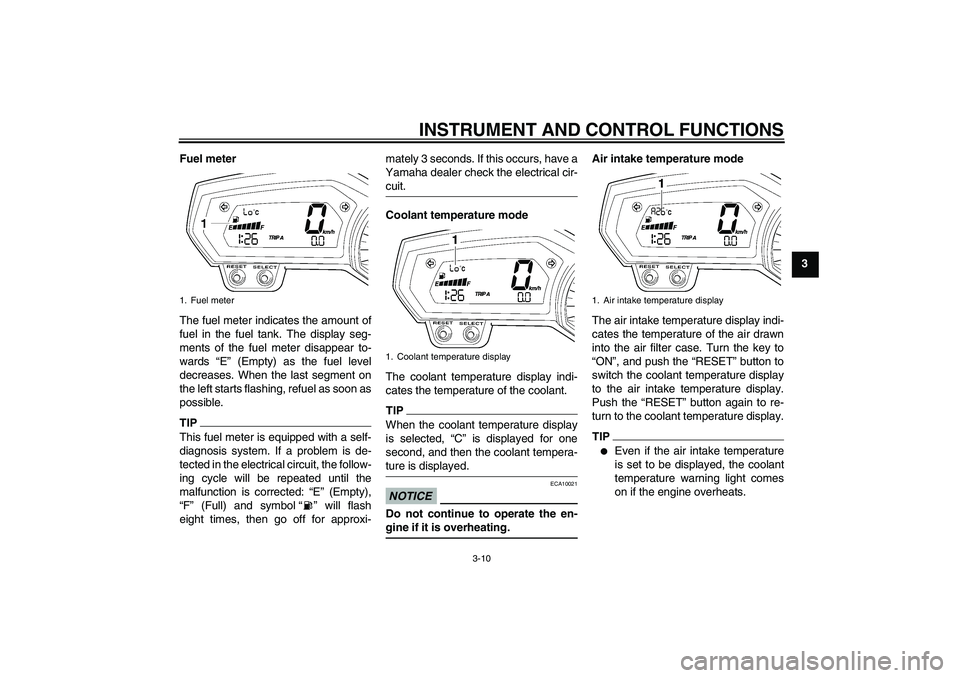 YAMAHA FZ1 S 2011 Owners Manual INSTRUMENT AND CONTROL FUNCTIONS
3-10
3 Fuel meter
The fuel meter indicates the amount of
fuel in the fuel tank. The display seg-
ments of the fuel meter disappear to-
wards “E” (Empty) as the fue