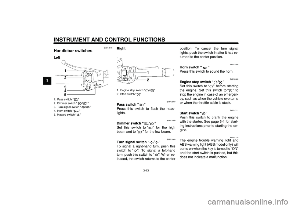 YAMAHA FZ1 S 2011 Owners Manual INSTRUMENT AND CONTROL FUNCTIONS
3-13
3
EAU12348
Handlebar switches LeftRight
EAU12380
Pass switch“” 
Press this switch to flash the head-
lights.
EAU12400
Dimmer switch“/” 
Set this switch to