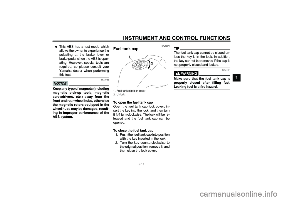 YAMAHA FZ1 S 2011  Owners Manual INSTRUMENT AND CONTROL FUNCTIONS
3-16
3

This ABS has a test mode which
allows the owner to experience the
pulsating at the brake lever or
brake pedal when the ABS is oper-
ating. However, special to