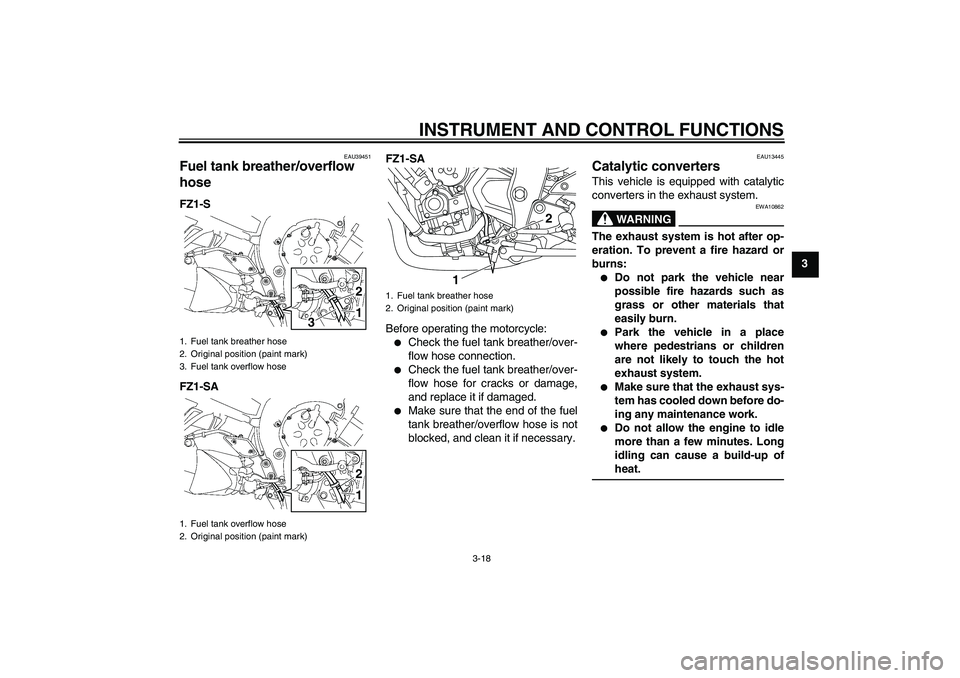 YAMAHA FZ1 S 2011  Owners Manual INSTRUMENT AND CONTROL FUNCTIONS
3-18
3
EAU39451
Fuel tank breather/overflow 
hose FZ1-S
FZ1-SAFZ1-SA
Before operating the motorcycle:

Check the fuel tank breather/over-
flow hose connection.

Chec