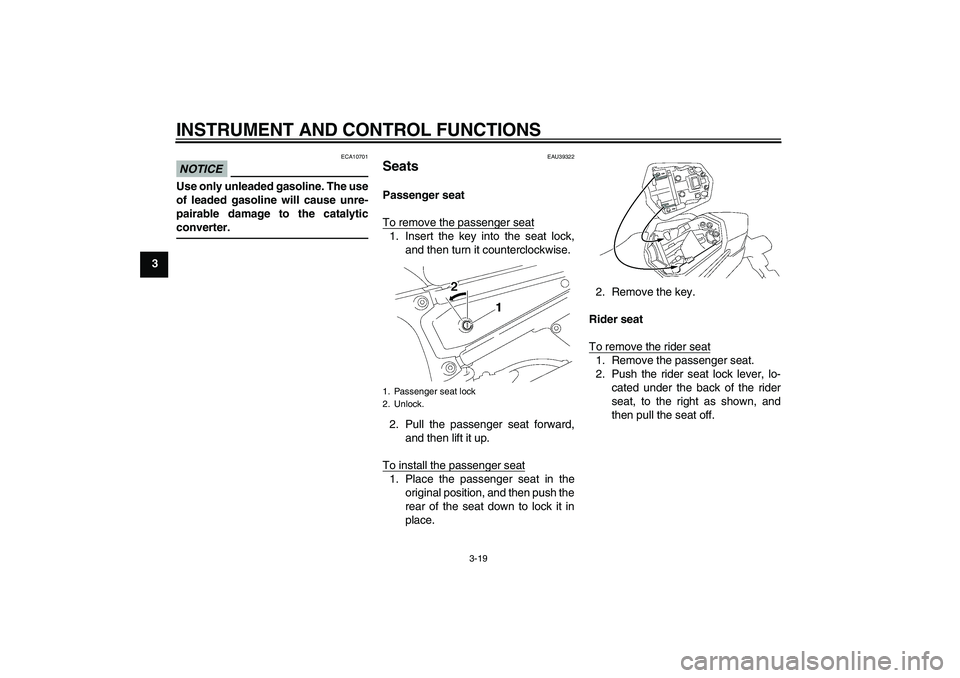 YAMAHA FZ1 S 2011 Owners Guide INSTRUMENT AND CONTROL FUNCTIONS
3-19
3
NOTICE
ECA10701
Use only unleaded gasoline. The use
of leaded gasoline will cause unre-
pairable damage to the catalytic
converter.
EAU39322
Seats Passenger sea