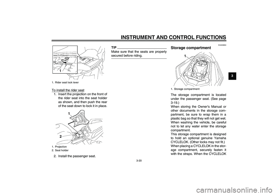 YAMAHA FZ1 S 2011 Owners Guide INSTRUMENT AND CONTROL FUNCTIONS
3-20
3
To install the rider seat
1. Insert the projection on the front of
the rider seat into the seat holder
as shown, and then push the rear
of the seat down to lock