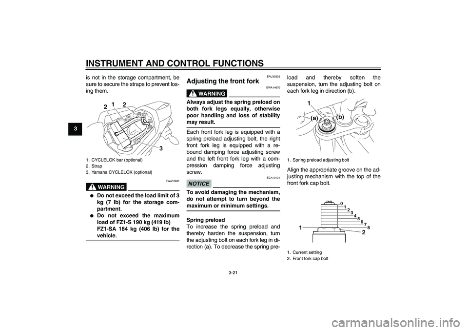 YAMAHA FZ1 S 2011 Owners Guide INSTRUMENT AND CONTROL FUNCTIONS
3-21
3is not in the storage compartment, be
sure to secure the straps to prevent los-
ing them.
WARNING
EWA10961

Do not exceed the load limit of 3
kg (7 lb) for the 