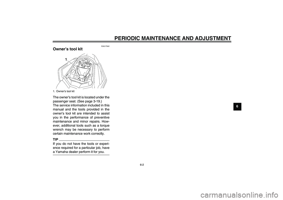YAMAHA FZ1 S 2011  Owners Manual PERIODIC MAINTENANCE AND ADJUSTMENT
6-2
6
EAU17542
Owner’s tool kit The owner’s tool kit is located under the
passenger seat. (See page 3-19.)
The service information included in this
manual and t