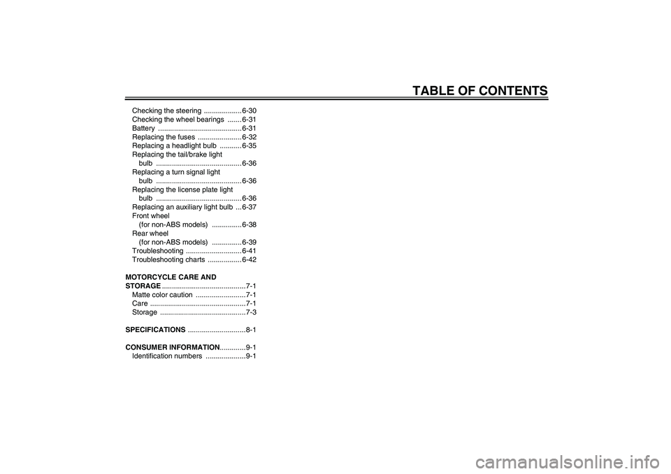 YAMAHA FZ1 S 2011  Owners Manual TABLE OF CONTENTS
Checking the steering  ................... 6-30
Checking the wheel bearings  ....... 6-31
Battery .......................................... 6-31
Replacing the fuses  ...............