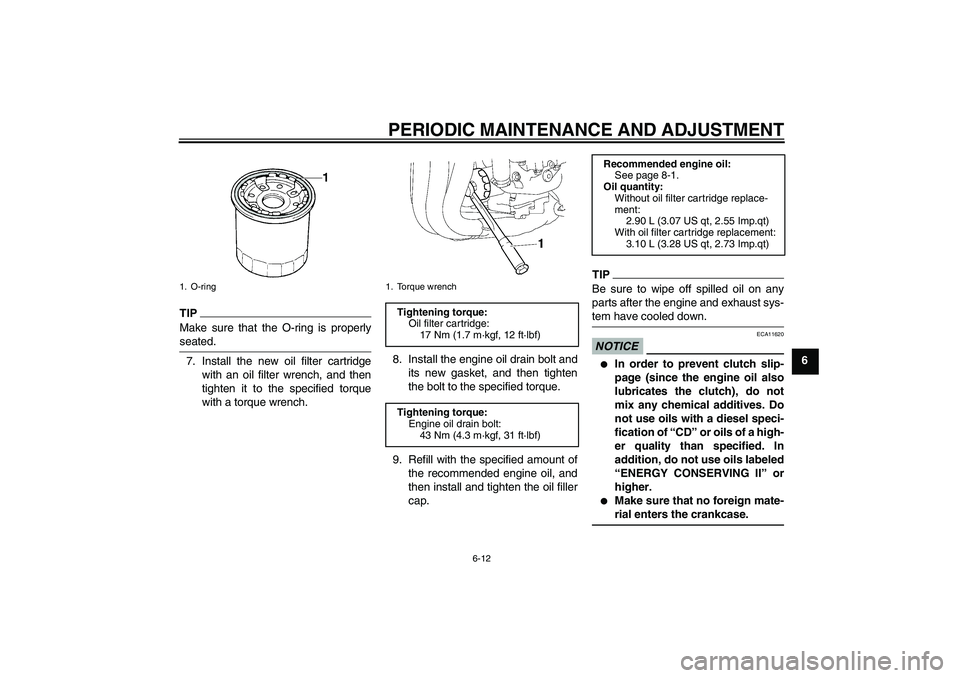 YAMAHA FZ1 S 2011 Repair Manual PERIODIC MAINTENANCE AND ADJUSTMENT
6-12
6
TIPMake sure that the O-ring is properly
seated.7. Install the new oil filter cartridge
with an oil filter wrench, and then
tighten it to the specified torqu