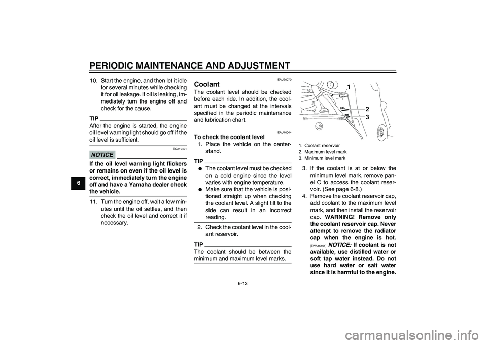YAMAHA FZ1 S 2011 Repair Manual PERIODIC MAINTENANCE AND ADJUSTMENT
6-13
610. Start the engine, and then let it idle
for several minutes while checking
it for oil leakage. If oil is leaking, im-
mediately turn the engine off and
che