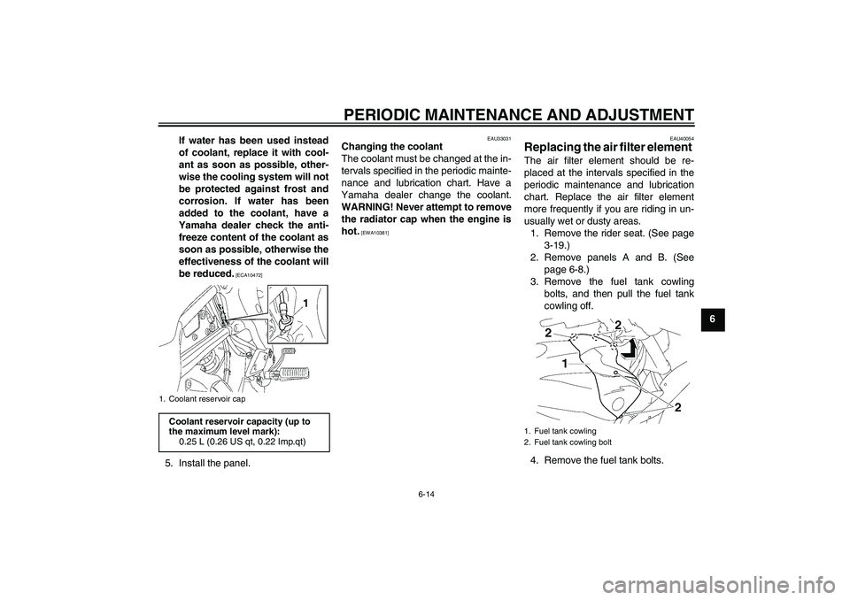 YAMAHA FZ1 S 2011 Repair Manual PERIODIC MAINTENANCE AND ADJUSTMENT
6-14
6 If water has been used instead
of coolant, replace it with cool-
ant as soon as possible, other-
wise the cooling system will not
be protected against frost 