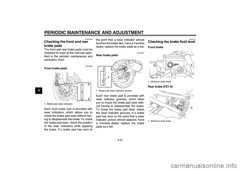 YAMAHA FZ1 S 2011 Manual PDF PERIODIC MAINTENANCE AND ADJUSTMENT
6-23
6
EAU22392
Checking the front and rear
brake pads The front and rear brake pads must be
checked for wear at the intervals spec-
ified in the periodic maintena YAMAHA FZ1 S 2011 Manual PDF PERIODIC MAINTENANCE AND ADJUSTMENT
6-23
6
EAU22392
Checking the front and rear
brake pads The front and rear brake pads must be
checked for wear at the intervals spec-
ified in the periodic maintena