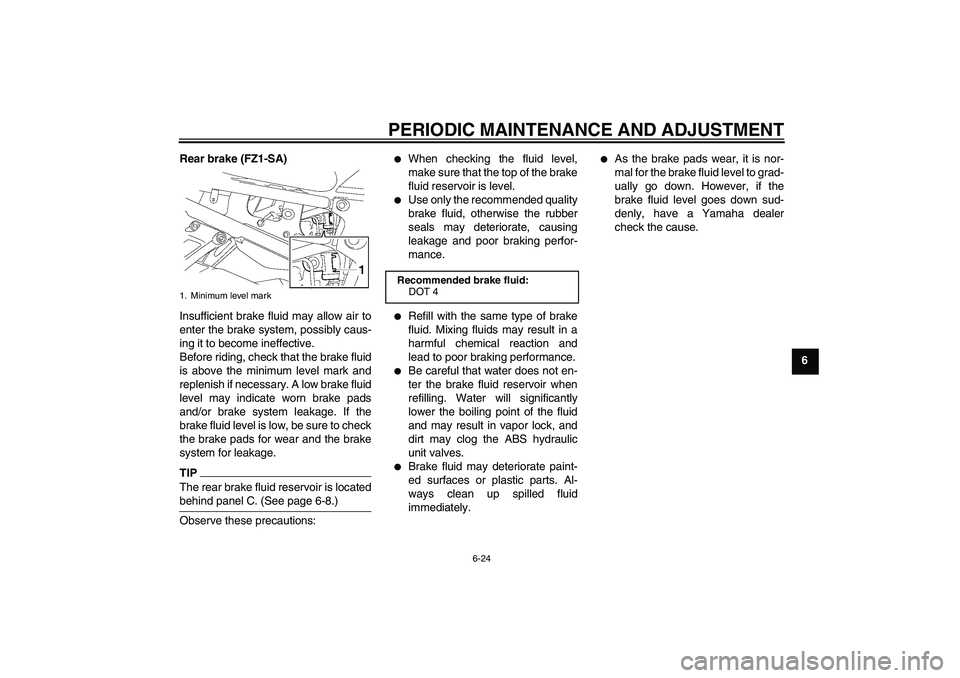 YAMAHA FZ1 S 2011 Manual PDF PERIODIC MAINTENANCE AND ADJUSTMENT
6-24
6 Rear brake (FZ1-SA)
Insufficient brake fluid may allow air to
enter the brake system, possibly caus-
ing it to become ineffective.
Before riding, check that YAMAHA FZ1 S 2011 Manual PDF PERIODIC MAINTENANCE AND ADJUSTMENT
6-24
6 Rear brake (FZ1-SA)
Insufficient brake fluid may allow air to
enter the brake system, possibly caus-
ing it to become ineffective.
Before riding, check that