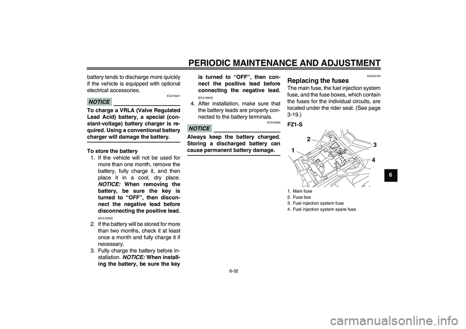 YAMAHA FZ1 S 2011 Manual Online PERIODIC MAINTENANCE AND ADJUSTMENT
6-32
6 battery tends to discharge more quickly
if the vehicle is equipped with optional
electrical accessories.
NOTICE
ECA16521
To charge a VRLA (Valve Regulated
Le
