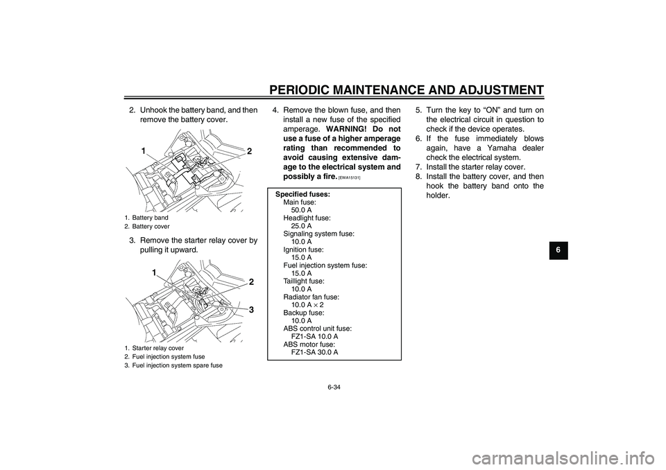 YAMAHA FZ1 S 2011 Manual Online PERIODIC MAINTENANCE AND ADJUSTMENT
6-34
6 2. Unhook the battery band, and then
remove the battery cover.
3. Remove the starter relay cover by
pulling it upward.4. Remove the blown fuse, and then
inst