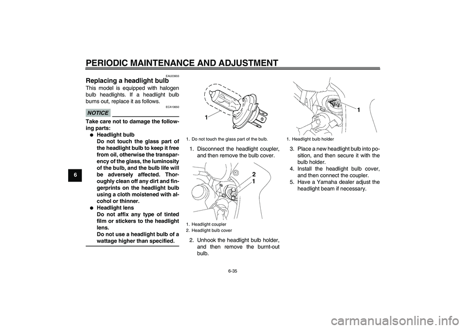 YAMAHA FZ1 S 2011 Manual Online PERIODIC MAINTENANCE AND ADJUSTMENT
6-35
6
EAU23933
Replacing a headlight bulb This model is equipped with halogen
bulb headlights. If a headlight bulb
burns out, replace it as follows.NOTICE
ECA10650