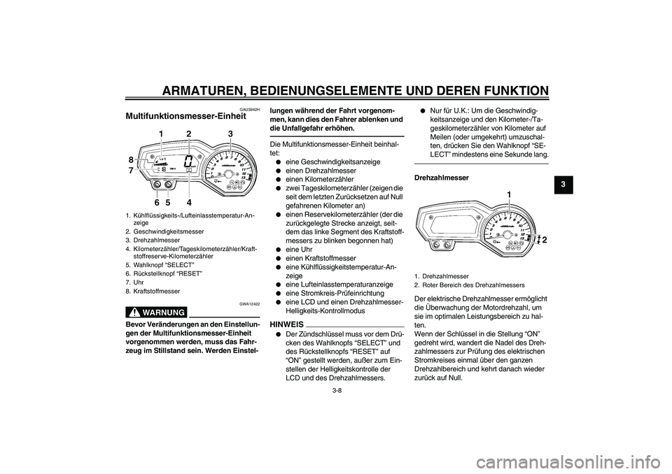 YAMAHA FZ1 S 2011  Betriebsanleitungen (in German) ARMATUREN, BEDIENUNGSELEMENTE UND DEREN FUNKTION
3-8
3
GAU3942H
Multifunktionsmesser-Einheit 
WARNUNG
GWA12422
Bevor Veränderungen an den Einstellun-
gen der Multifunktionsmesser-Einheit 
vorgenommen