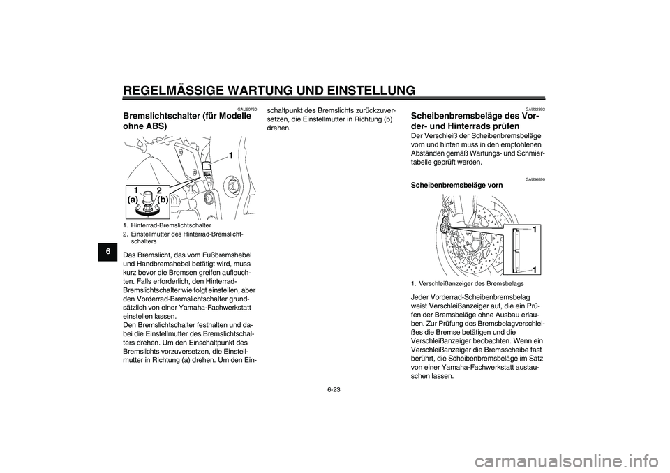 YAMAHA FZ1 S 2011  Betriebsanleitungen (in German) REGELMÄSSIGE WARTUNG UND EINSTELLUNG
6-23
6
GAU50760
Bremslichtschalter (für Modelle 
ohne ABS) Das Bremslicht, das vom Fußbremshebel 
und Handbremshebel betätigt wird, muss 
kurz bevor die Bremse