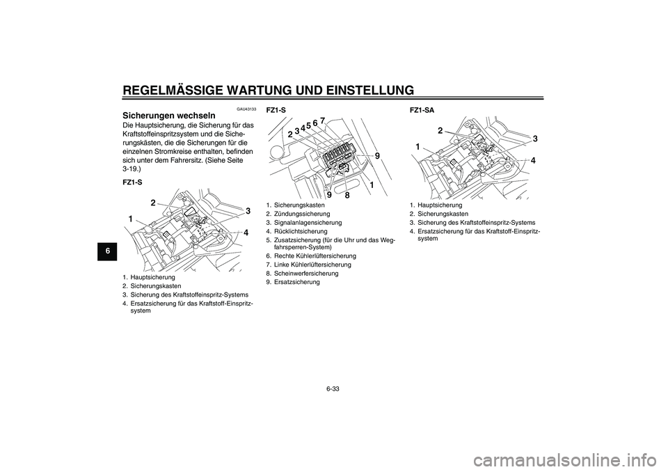 YAMAHA FZ1 S 2011  Betriebsanleitungen (in German) REGELMÄSSIGE WARTUNG UND EINSTELLUNG
6-33
6
GAU43133
Sicherungen wechseln Die Hauptsicherung, die Sicherung für das 
Kraftstoffeinspritzsystem und die Siche-
rungskästen, die die Sicherungen für d