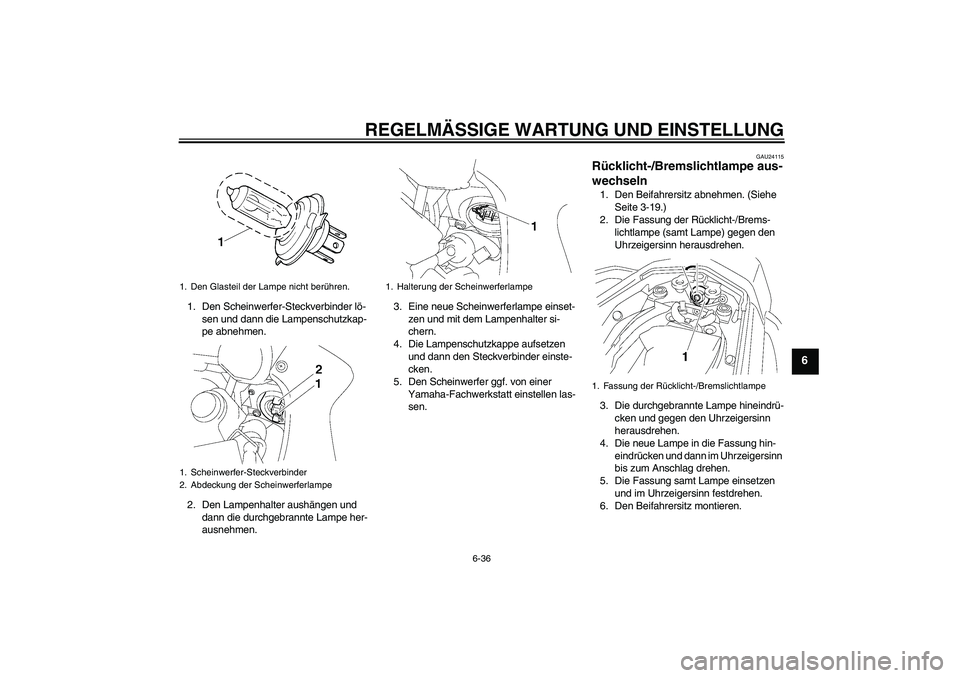 YAMAHA FZ1 S 2011  Betriebsanleitungen (in German) REGELMÄSSIGE WARTUNG UND EINSTELLUNG
6-36
6
1. Den Scheinwerfer-Steckverbinder lö-
sen und dann die Lampenschutzkap-
pe abnehmen.
2. Den Lampenhalter aushängen und 
dann die durchgebrannte Lampe he