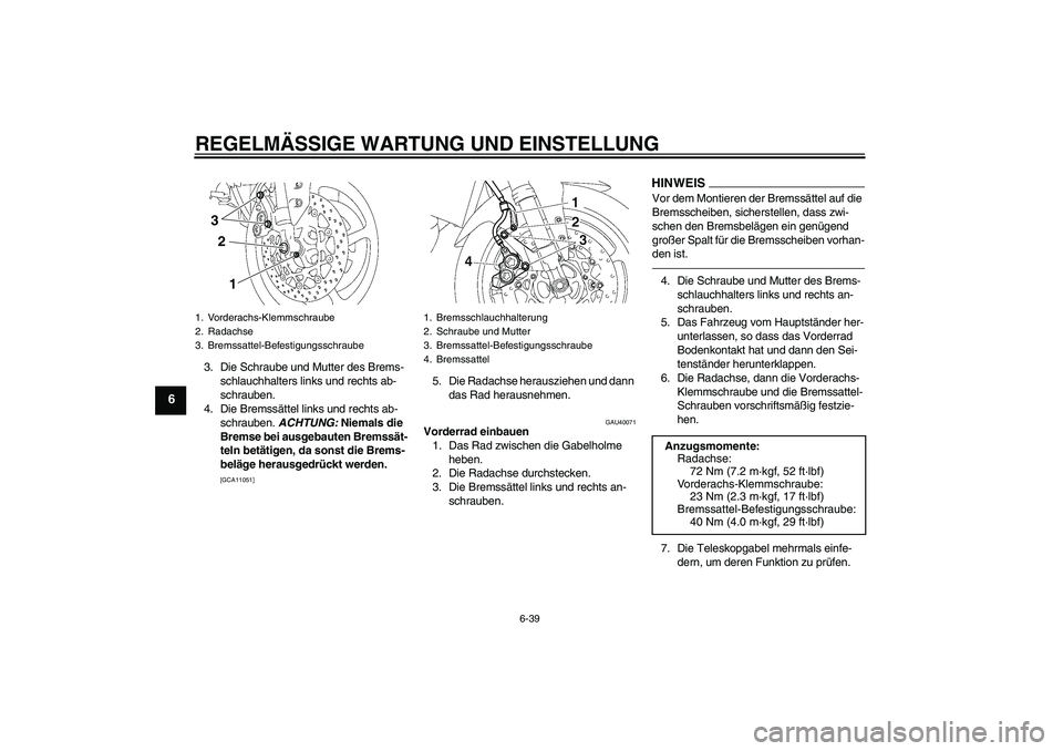 YAMAHA FZ1 S 2011  Betriebsanleitungen (in German) REGELMÄSSIGE WARTUNG UND EINSTELLUNG
6-39
6
3. Die Schraube und Mutter des Brems-
schlauchhalters links und rechts ab-
schrauben.
4. Die Bremssättel links und rechts ab-
schrauben. ACHTUNG: Niemals 