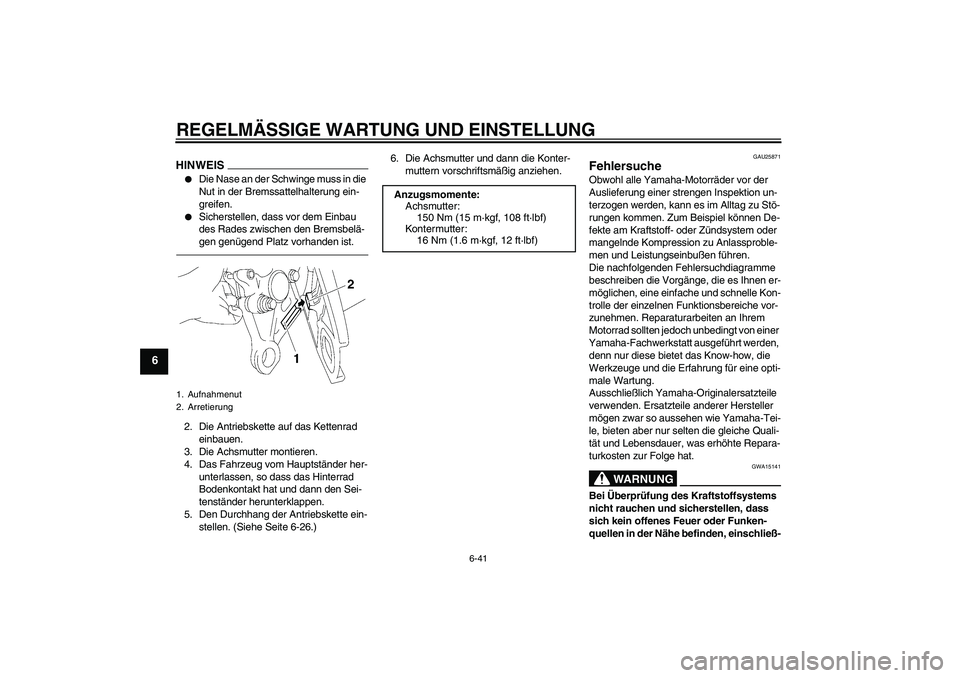 YAMAHA FZ1 S 2011  Betriebsanleitungen (in German) REGELMÄSSIGE WARTUNG UND EINSTELLUNG
6-41
6
HINWEIS
Die Nase an der Schwinge muss in die 
Nut in der Bremssattelhalterung ein-
greifen.

Sicherstellen, dass vor dem Einbau 
des Rades zwischen den B