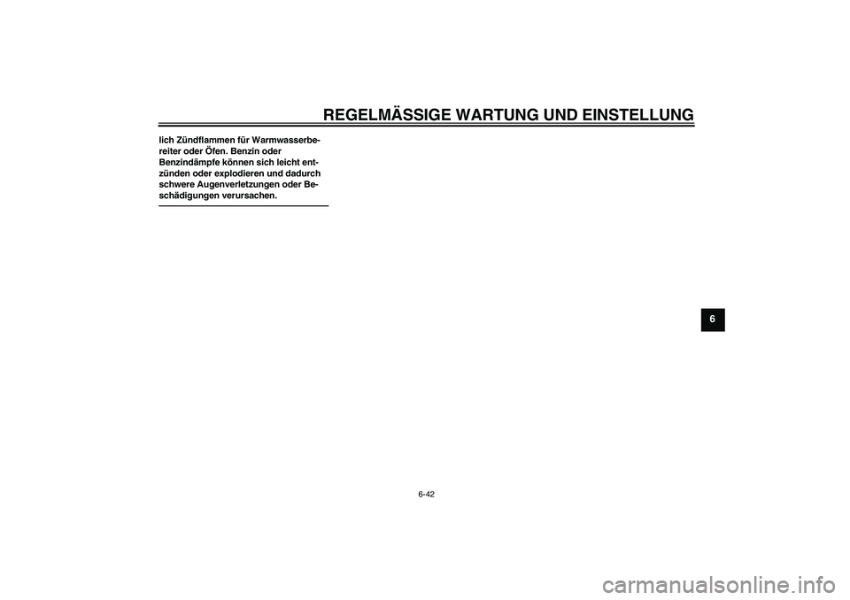 YAMAHA FZ1 S 2011  Betriebsanleitungen (in German) REGELMÄSSIGE WARTUNG UND EINSTELLUNG
6-42
6
lich Zündflammen für Warmwasserbe-
reiter oder Öfen. Benzin oder 
Benzindämpfe können sich leicht ent-
zünden oder explodieren und dadurch 
schwere A