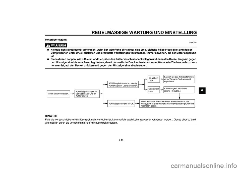 YAMAHA FZ1 S 2011  Betriebsanleitungen (in German) REGELMÄSSIGE WARTUNG UND EINSTELLUNG
6-44
6
Motorüberhitzung
WARNUNG
GWAT1040

Niemals den Kühlerdeckel abnehmen, wenn der Motor und der Kühler heiß sind. Siedend heiße Flüssigkeit und heißer