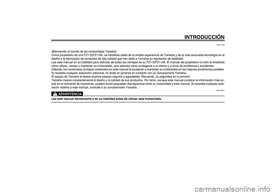 YAMAHA FZ1 S 2011  Manuale de Empleo (in Spanish) INTRODUCCIÓN
SAU10102
¡Bienvenido al mundo de las motocicletas Yamaha!
Como propietario de una FZ1-S/FZ1-SA, se beneficia usted de la amplia experiencia de Yamaha y de la más avanzada tecnología e