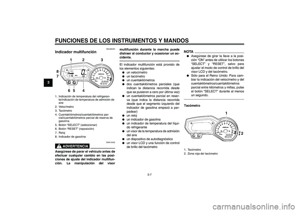YAMAHA FZ1 S 2011 Manuale de Empleo (in Spanish) FUNCIONES DE LOS INSTRUMENTOS Y MANDOS
3-7
3
SAU3942H
Indicador multifunción
ADVERTENCIA
SWA12422
Asegúrese de parar el vehículo antes de
efectuar cualquier cambio en las posi-
ciones de ajuste de YAMAHA FZ1 S 2011 Manuale de Empleo (in Spanish) FUNCIONES DE LOS INSTRUMENTOS Y MANDOS
3-7
3
SAU3942H
Indicador multifunción
ADVERTENCIA
SWA12422
Asegúrese de parar el vehículo antes de
efectuar cualquier cambio en las posi-
ciones de ajuste de