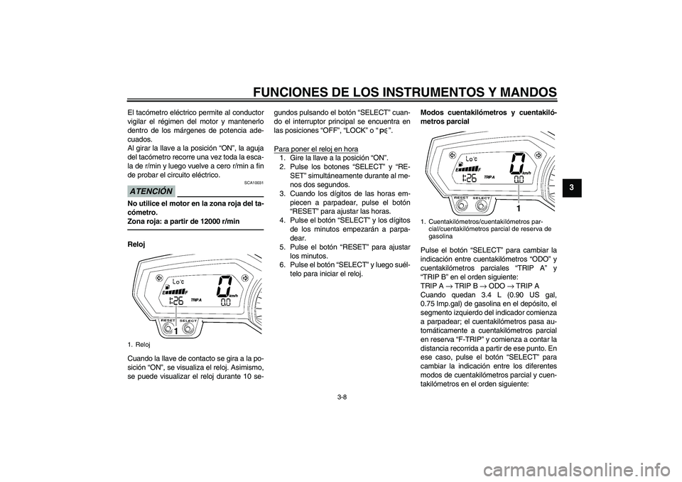 YAMAHA FZ1 S 2011 Manuale de Empleo (in Spanish) FUNCIONES DE LOS INSTRUMENTOS Y MANDOS
3-8
3
El tacómetro eléctrico permite al conductor
vigilar el régimen del motor y mantenerlo
dentro de los márgenes de potencia ade-
cuados.
Al girar la llave YAMAHA FZ1 S 2011 Manuale de Empleo (in Spanish) FUNCIONES DE LOS INSTRUMENTOS Y MANDOS
3-8
3
El tacómetro eléctrico permite al conductor
vigilar el régimen del motor y mantenerlo
dentro de los márgenes de potencia ade-
cuados.
Al girar la llave