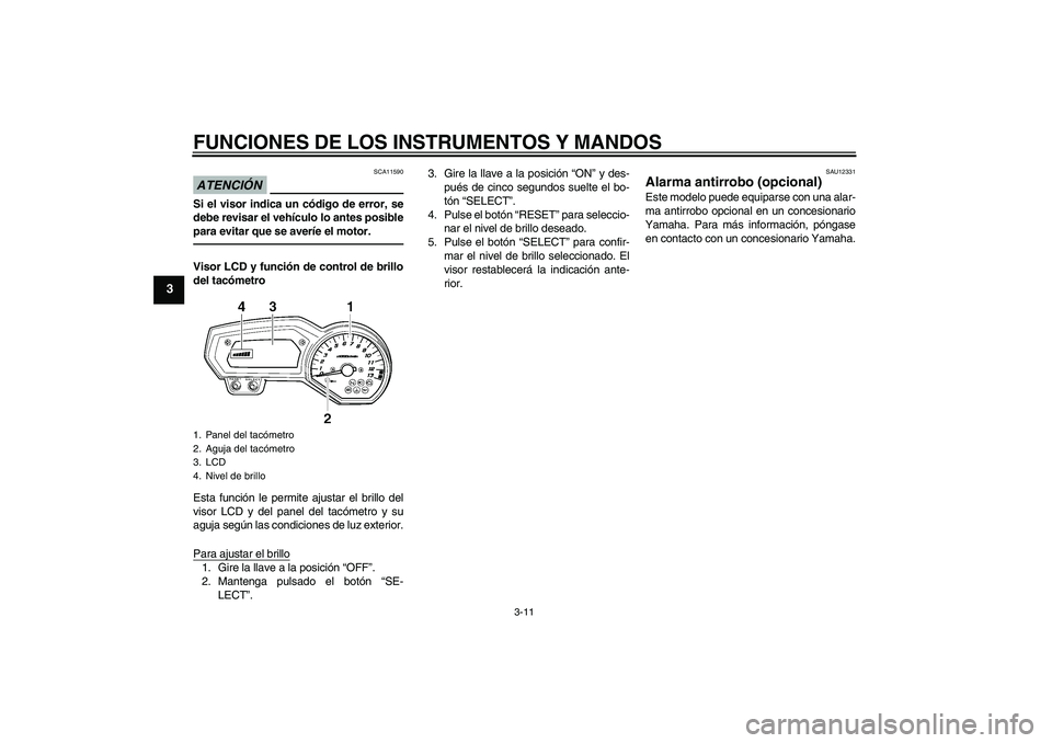 YAMAHA FZ1 S 2011 Manuale de Empleo (in Spanish) FUNCIONES DE LOS INSTRUMENTOS Y MANDOS
3-11
3
ATENCIÓN
SCA11590
Si el visor indica un código de error, se
debe revisar el vehículo lo antes posible
para evitar que se averíe el motor.Visor LCD y f YAMAHA FZ1 S 2011 Manuale de Empleo (in Spanish) FUNCIONES DE LOS INSTRUMENTOS Y MANDOS
3-11
3
ATENCIÓN
SCA11590
Si el visor indica un código de error, se
debe revisar el vehículo lo antes posible
para evitar que se averíe el motor.Visor LCD y f