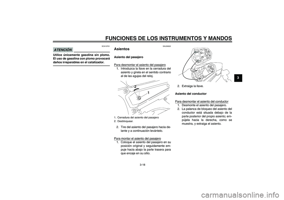YAMAHA FZ1 S 2011  Manuale de Empleo (in Spanish) FUNCIONES DE LOS INSTRUMENTOS Y MANDOS
3-18
3
ATENCIÓN
SCA10701
Utilice únicamente gasolina sin plomo.
El uso de gasolina con plomo provocará
daños irreparables en el catalizador.
SAU39322
Asiento