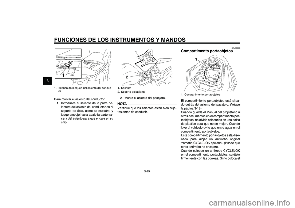 YAMAHA FZ1 S 2011  Manuale de Empleo (in Spanish) FUNCIONES DE LOS INSTRUMENTOS Y MANDOS
3-19
3
Para montar el asiento del conductor1. Introduzca el saliente de la parte de-
lantera del asiento del conductor en el
soporte de éste, como se muestra, y