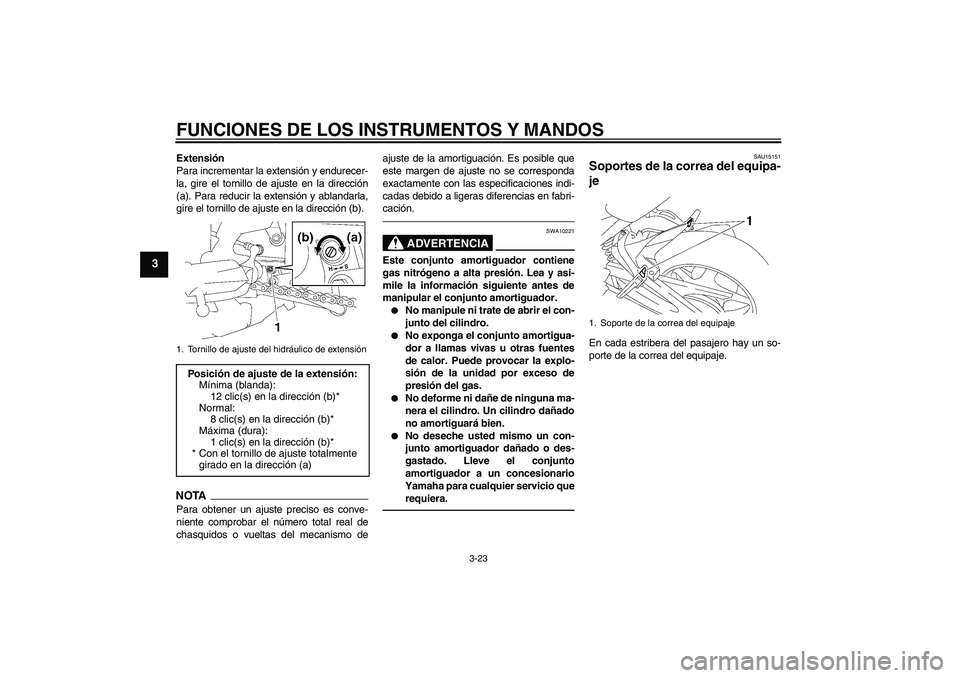 YAMAHA FZ1 S 2011  Manuale de Empleo (in Spanish) FUNCIONES DE LOS INSTRUMENTOS Y MANDOS
3-23
3
Extensión
Para incrementar la extensión y endurecer-
la, gire el tornillo de ajuste en la dirección
(a). Para reducir la extensión y ablandarla,
gire 