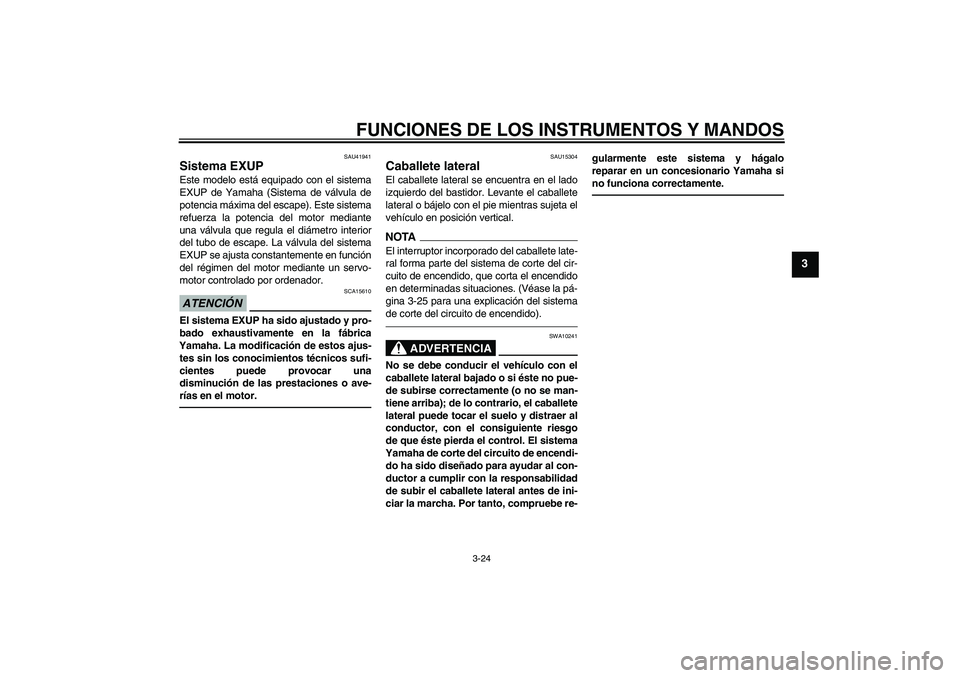 YAMAHA FZ1 S 2011  Manuale de Empleo (in Spanish) FUNCIONES DE LOS INSTRUMENTOS Y MANDOS
3-24
3
SAU41941
Sistema EXUP Este modelo está equipado con el sistema
EXUP de Yamaha (Sistema de válvula de
potencia máxima del escape). Este sistema
refuerza