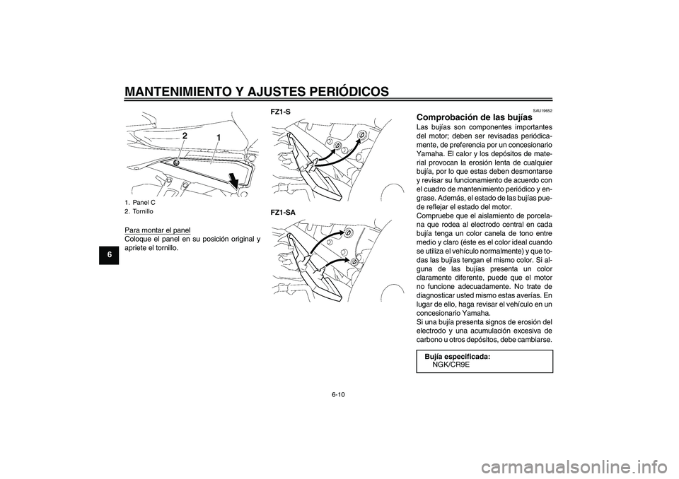 YAMAHA FZ1 S 2011  Manuale de Empleo (in Spanish) MANTENIMIENTO Y AJUSTES PERIÓDICOS
6-10
6
Para montar el panelColoque el panel en su posición original y
apriete el tornillo.FZ1-S
FZ1-SA
SAU19652
Comprobación de las bujías Las bujías son compon