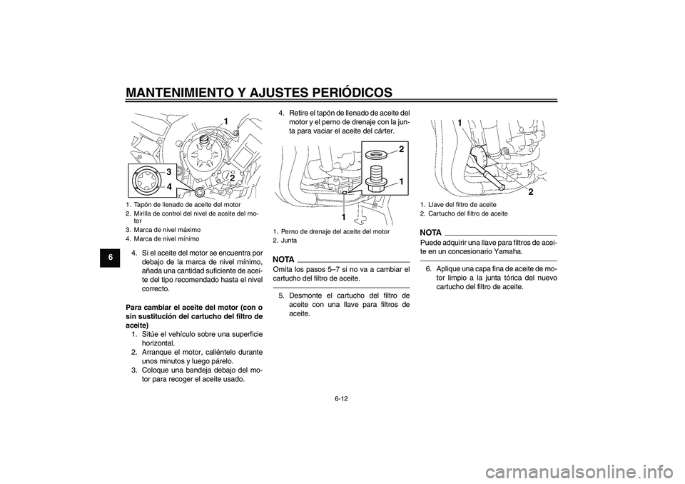 YAMAHA FZ1 S 2011  Manuale de Empleo (in Spanish) MANTENIMIENTO Y AJUSTES PERIÓDICOS
6-12
6
4. Si el aceite del motor se encuentra por
debajo de la marca de nivel mínimo,
añada una cantidad suficiente de acei-
te del tipo recomendado hasta el nive
