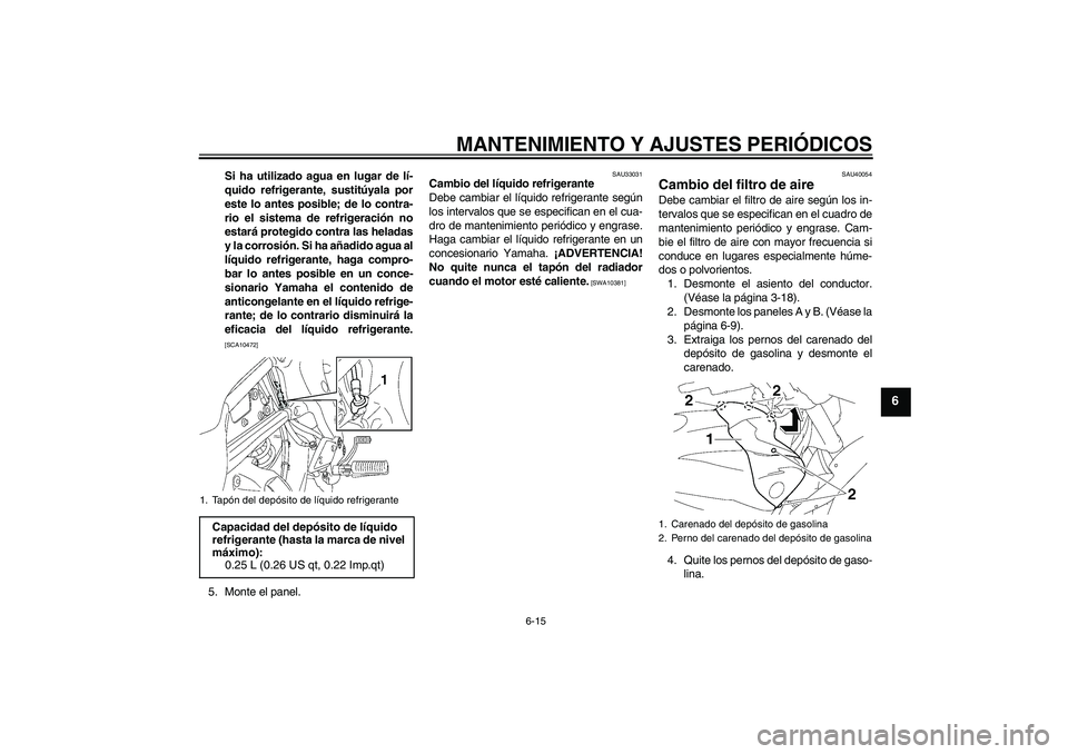 YAMAHA FZ1 S 2011  Manuale de Empleo (in Spanish) MANTENIMIENTO Y AJUSTES PERIÓDICOS
6-15
6
Si ha utilizado agua en lugar de lí-
quido refrigerante, sustitúyala por
este lo antes posible; de lo contra-
rio el sistema de refrigeración no
estará p