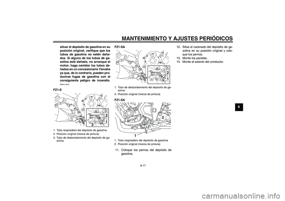 YAMAHA FZ1 S 2011  Manuale de Empleo (in Spanish) MANTENIMIENTO Y AJUSTES PERIÓDICOS
6-17
6
situar el depósito de gasolina en su
posición original, verifique que los
tubos de gasolina no estén daña-
dos. Si alguno de los tubos de ga-
solina est